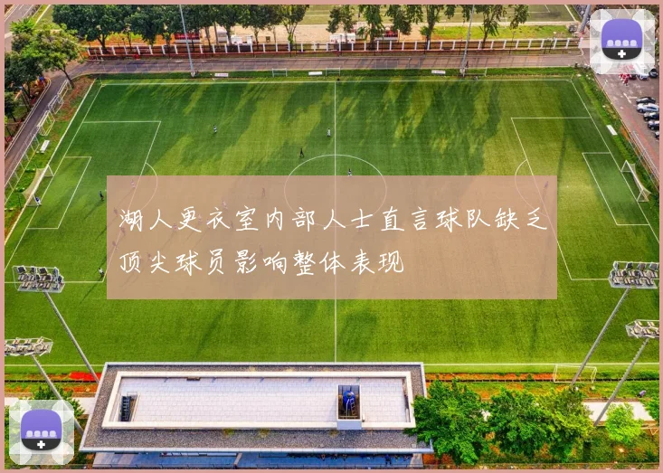 湖人更衣室内部人士直言球队缺乏顶尖球员影响整体表现