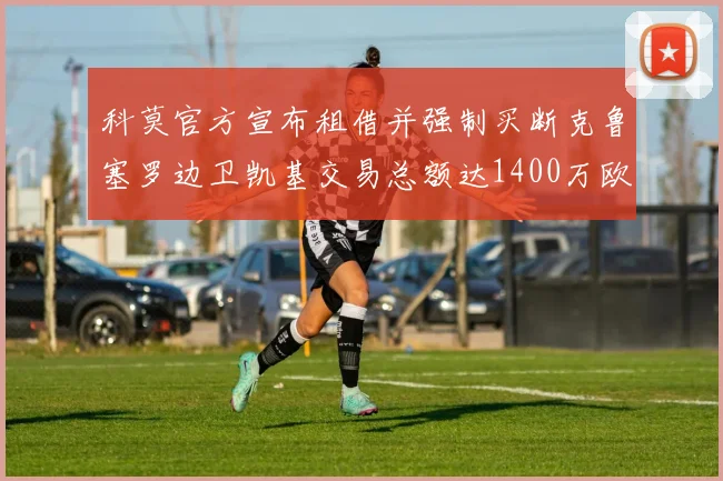 科莫官方宣布租借并强制买断克鲁塞罗边卫凯基交易总额达1400万欧