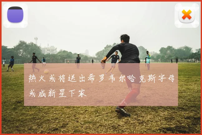 热火或将送出希罗韦尔哈克斯字母或成新星下家