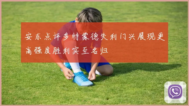 安东点评多特蒙德失利门兴展现更高强度胜利实至名归