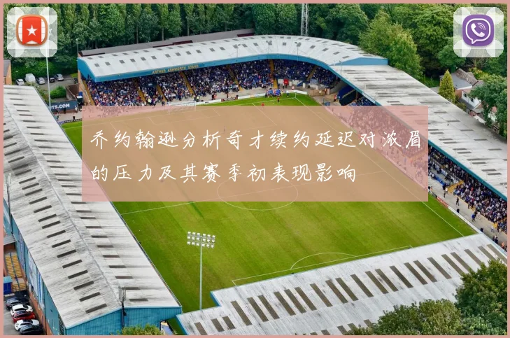 乔约翰逊分析奇才续约延迟对浓眉的压力及其赛季初表现影响
