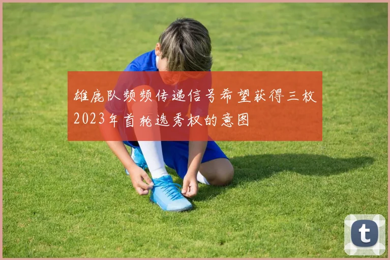 雄鹿队频频传递信号希望获得三枚2023年首轮选秀权的意图