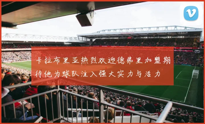 卡拉布里亚热烈欢迎德弗里加盟期待他为球队注入强大实力与活力