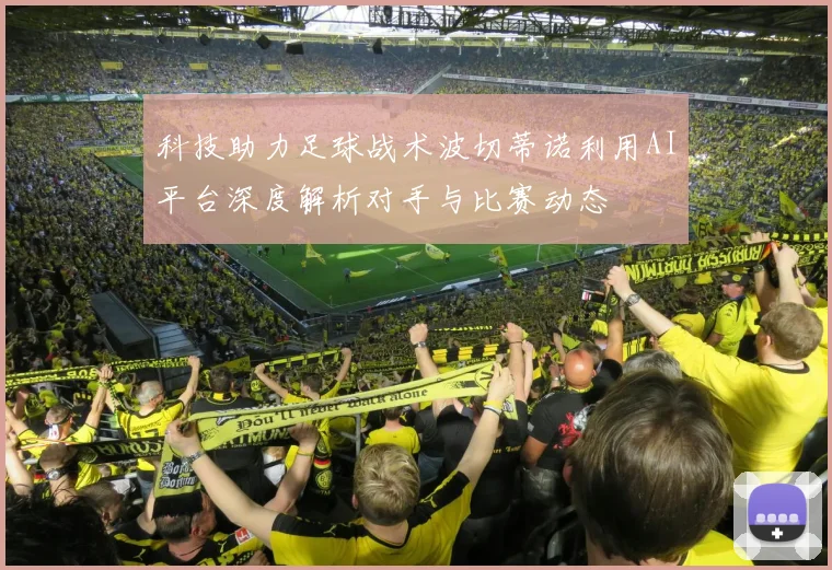 科技助力足球战术波切蒂诺利用AI平台深度解析对手与比赛动态